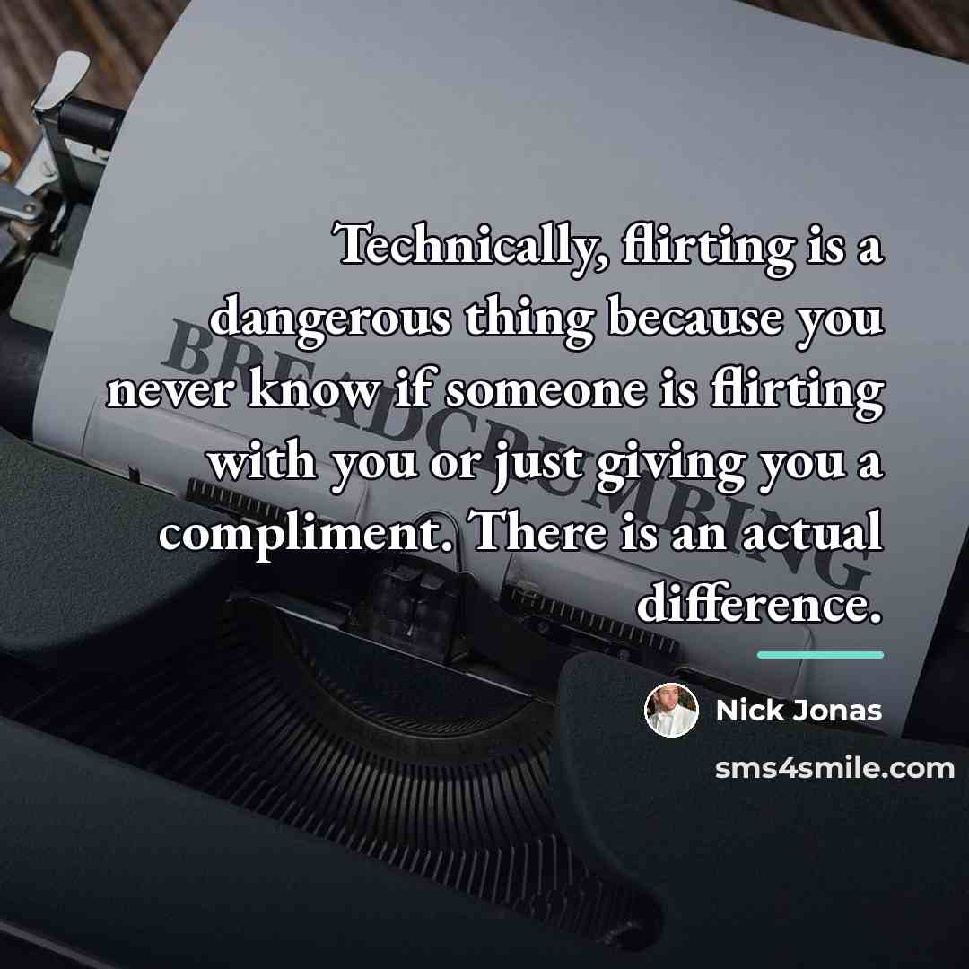 “Technically, flirting is a dangerous thing because you never know…” quote by Nick Jonas