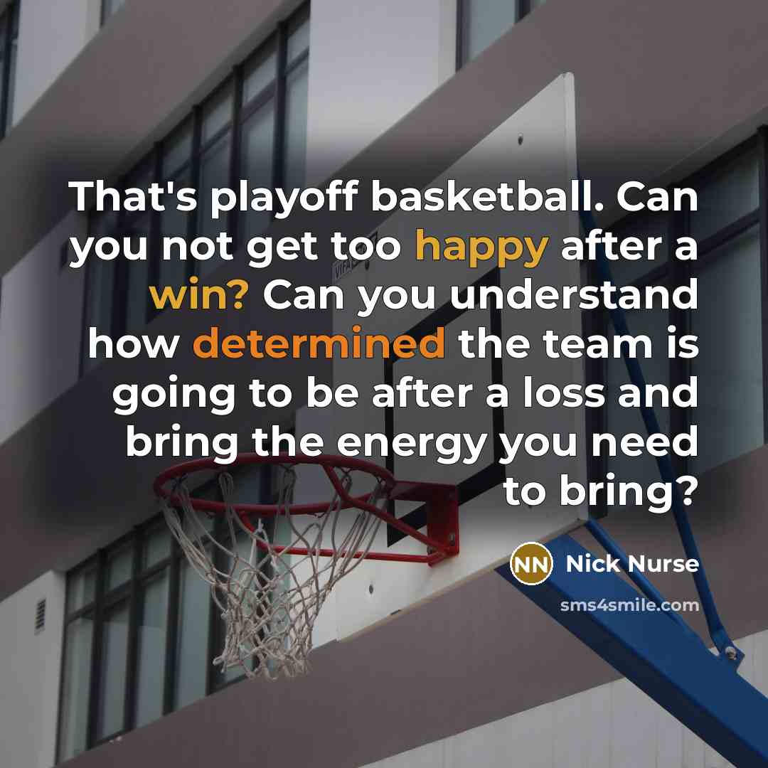 “That's playoff basketball. Can you not get too happy after…” quote by Nick Nurse