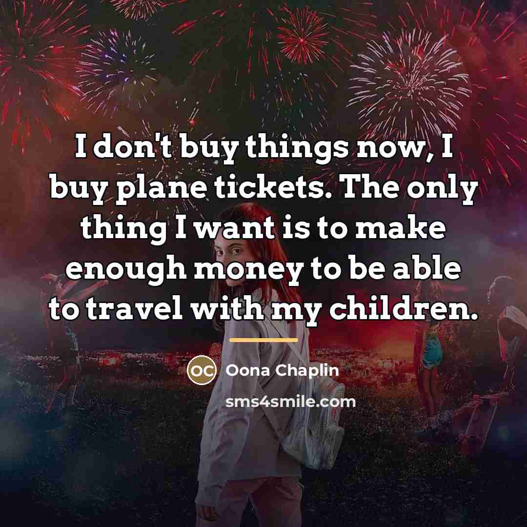 “I don't buy things now, I buy plane tickets. The…” quote by Oona Chaplin