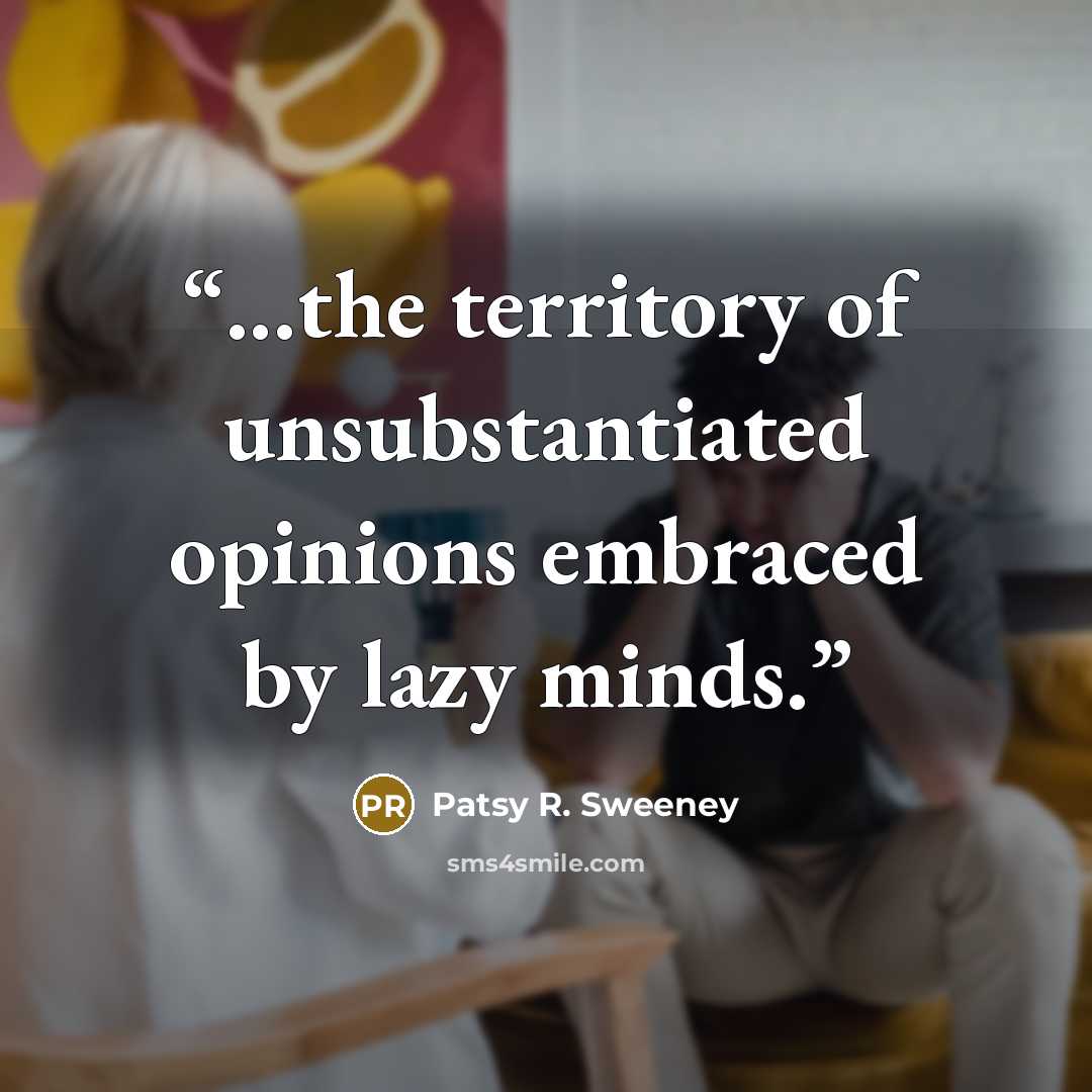 “...the territory of unsubstantiated opinions embraced by lazy minds.” quote by Patsy R. Sweeney