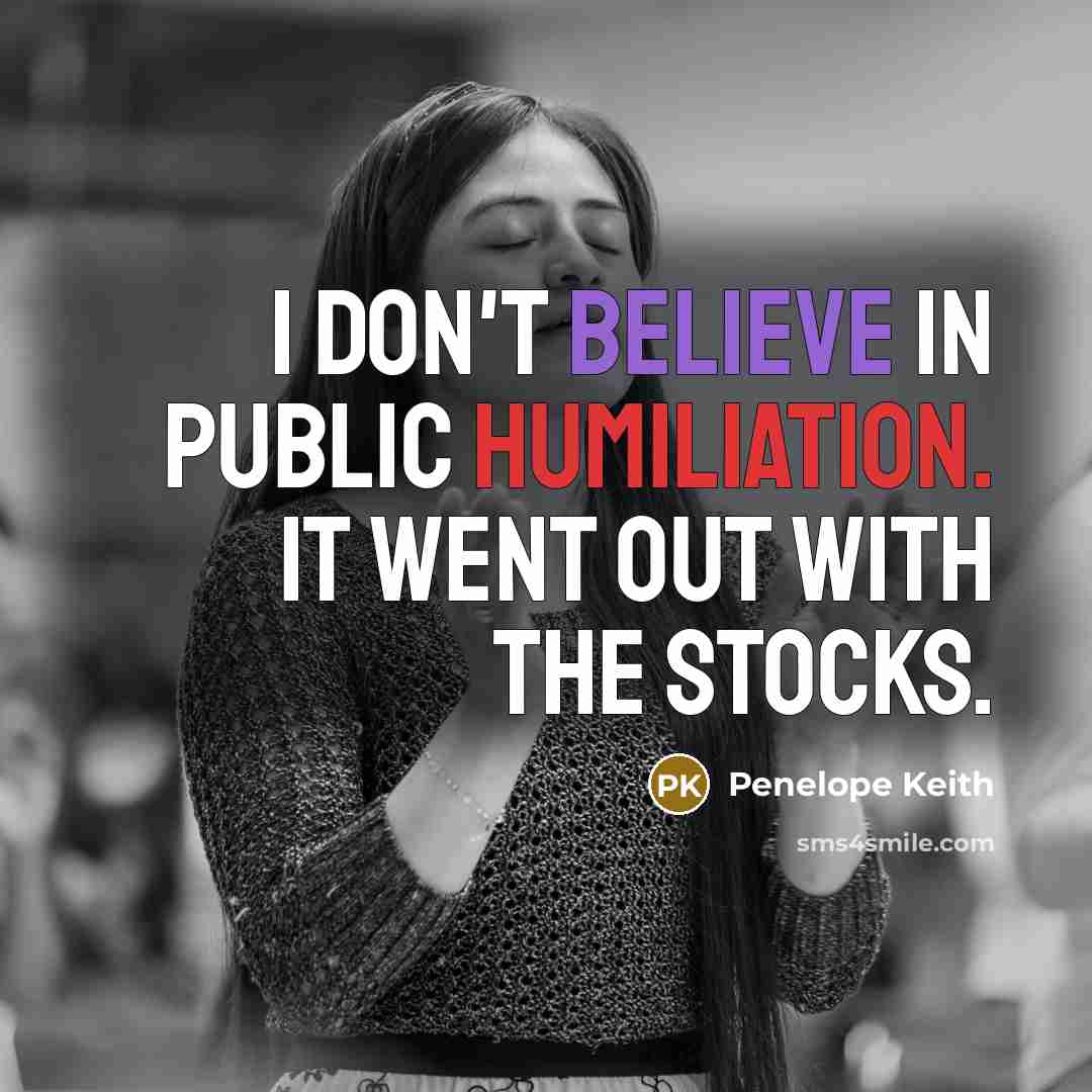 “I don't believe in public humiliation. It went out with…” quote by Penelope Keith