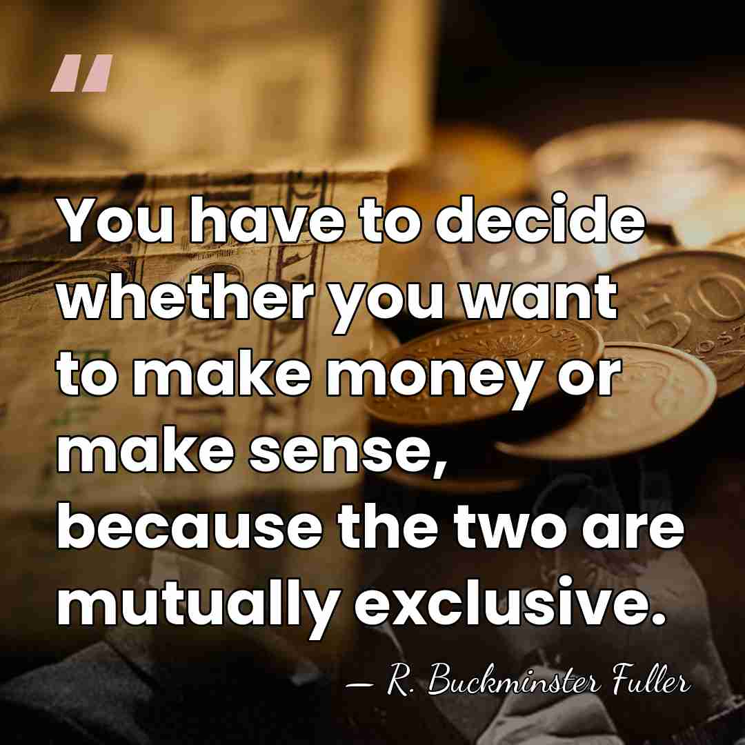 You have to decide whether you want to make money or make&hellip; - R. Buckminster Fuller
