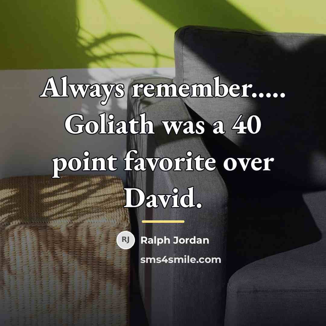 “Always remember..... Goliath was a 40 point favorite over David.…” quote by Ralph Jordan