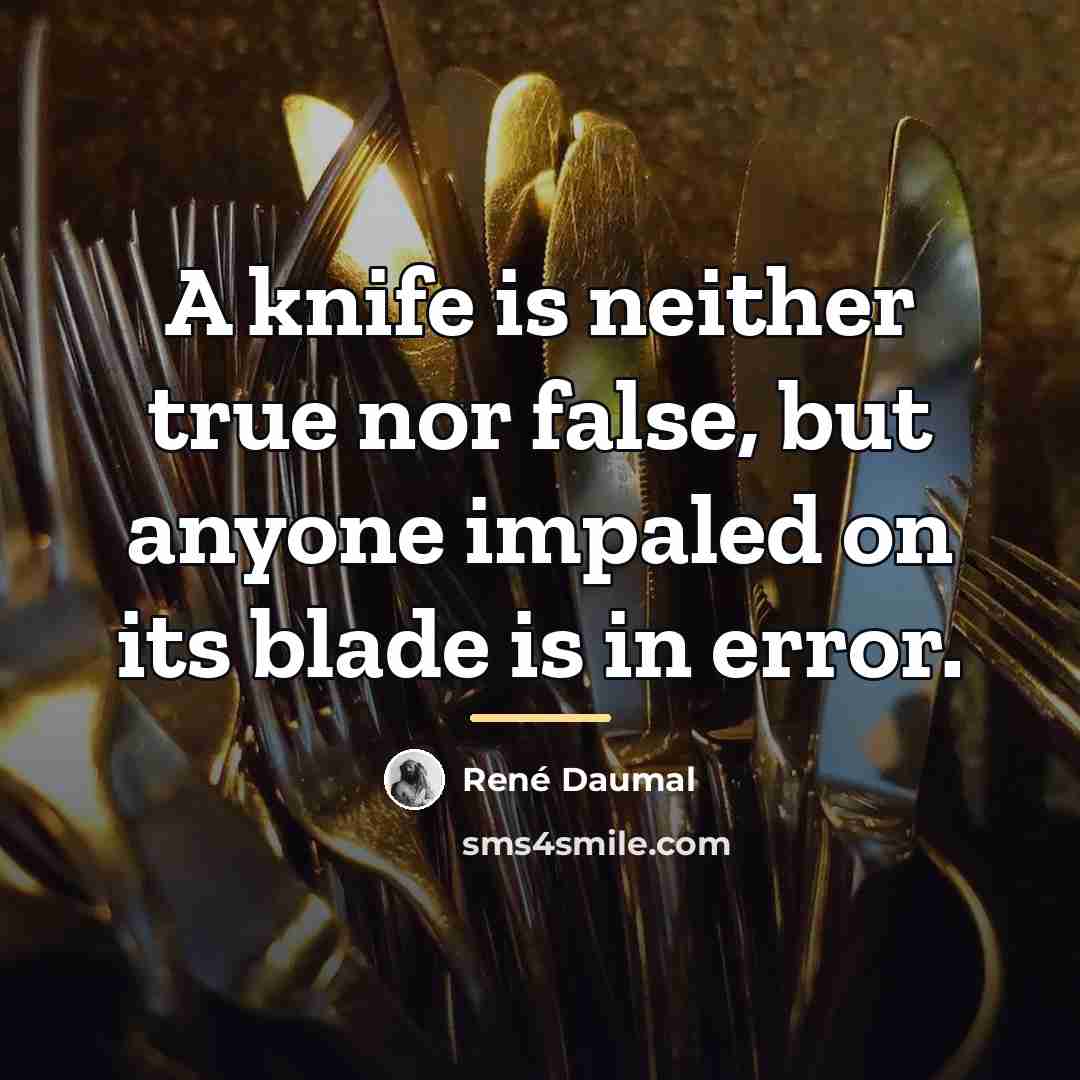 “A knife is neither true nor false, but anyone impaled…” quote by Rene Daumal
