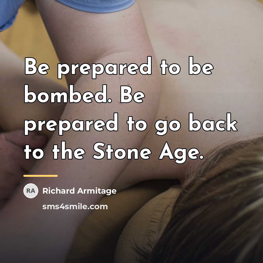 “Be prepared to be bombed. Be prepared to go back…” quote by Richard Armitage
