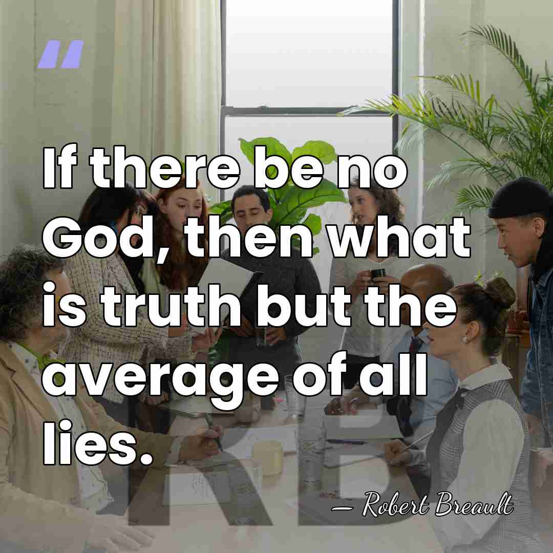 If there be no God, then what is truth but the average&hellip; - Robert Breault