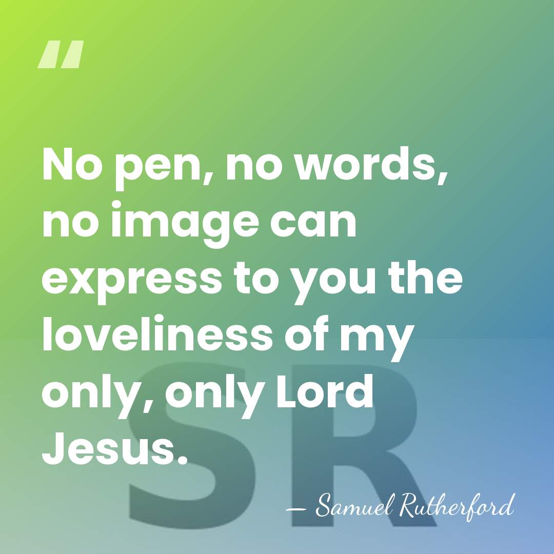 No pen, no words, no image can express to you the loveliness&hellip; - Samuel Rutherford