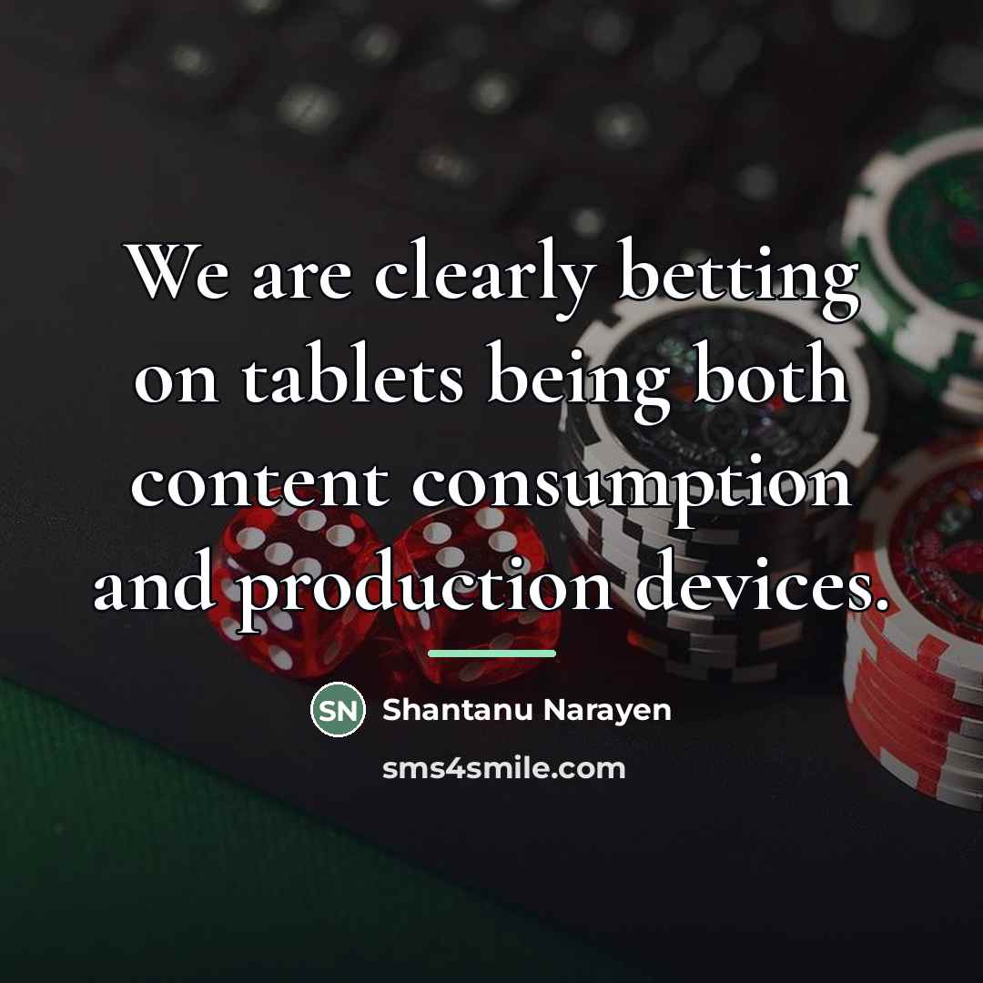 “We are clearly betting on tablets being both content consumption…” quote by Shantanu Narayen