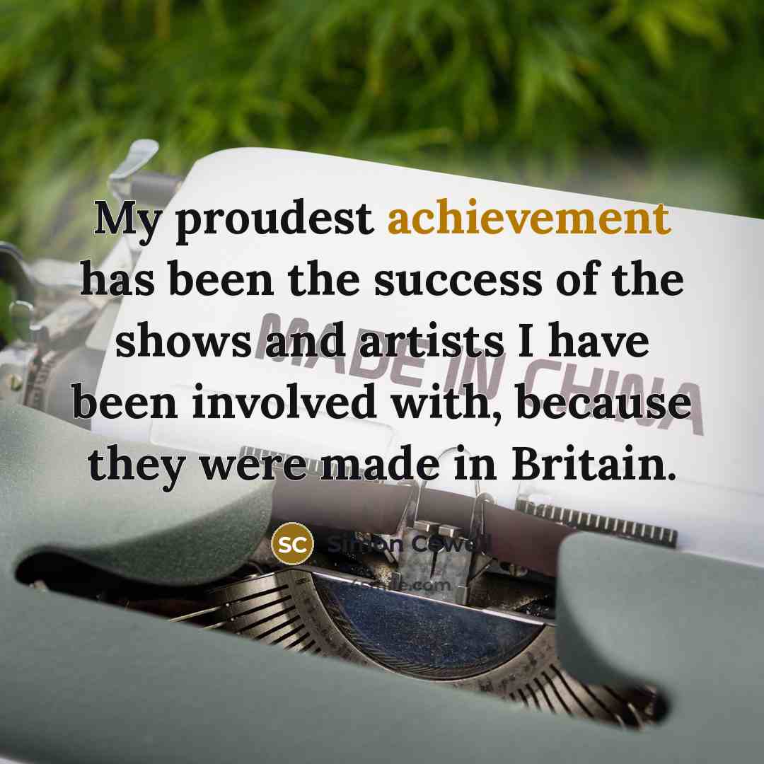 “My proudest achievement has been the success of the shows…” quote by Simon Cowell