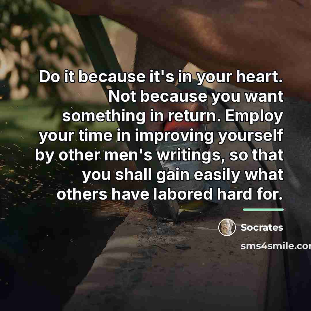 “Do it because it's in your heart. Not because you…” quote by Socrates