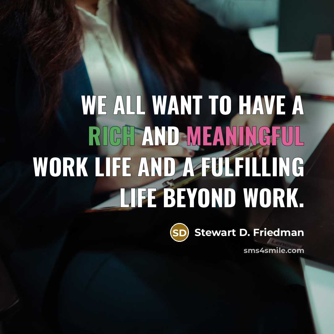 “We all want to have a rich and meaningful work…” quote by Stewart D. Friedman