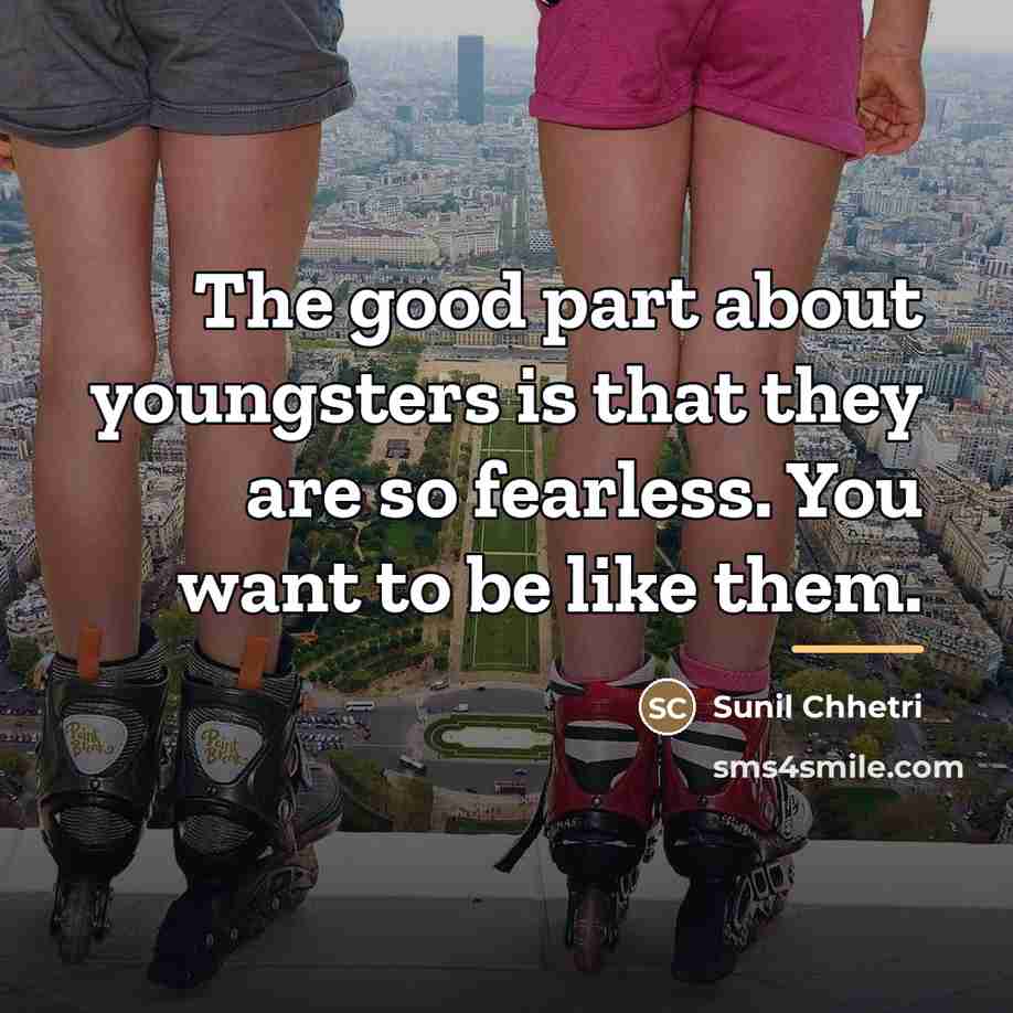 “The good part about youngsters is that they are so…” quote by Sunil Chhetri