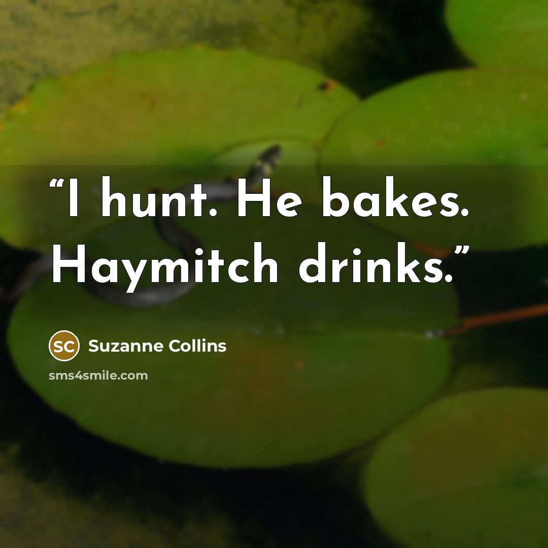 “I hunt. He bakes. Haymitch drinks.” quote by Suzanne Collins