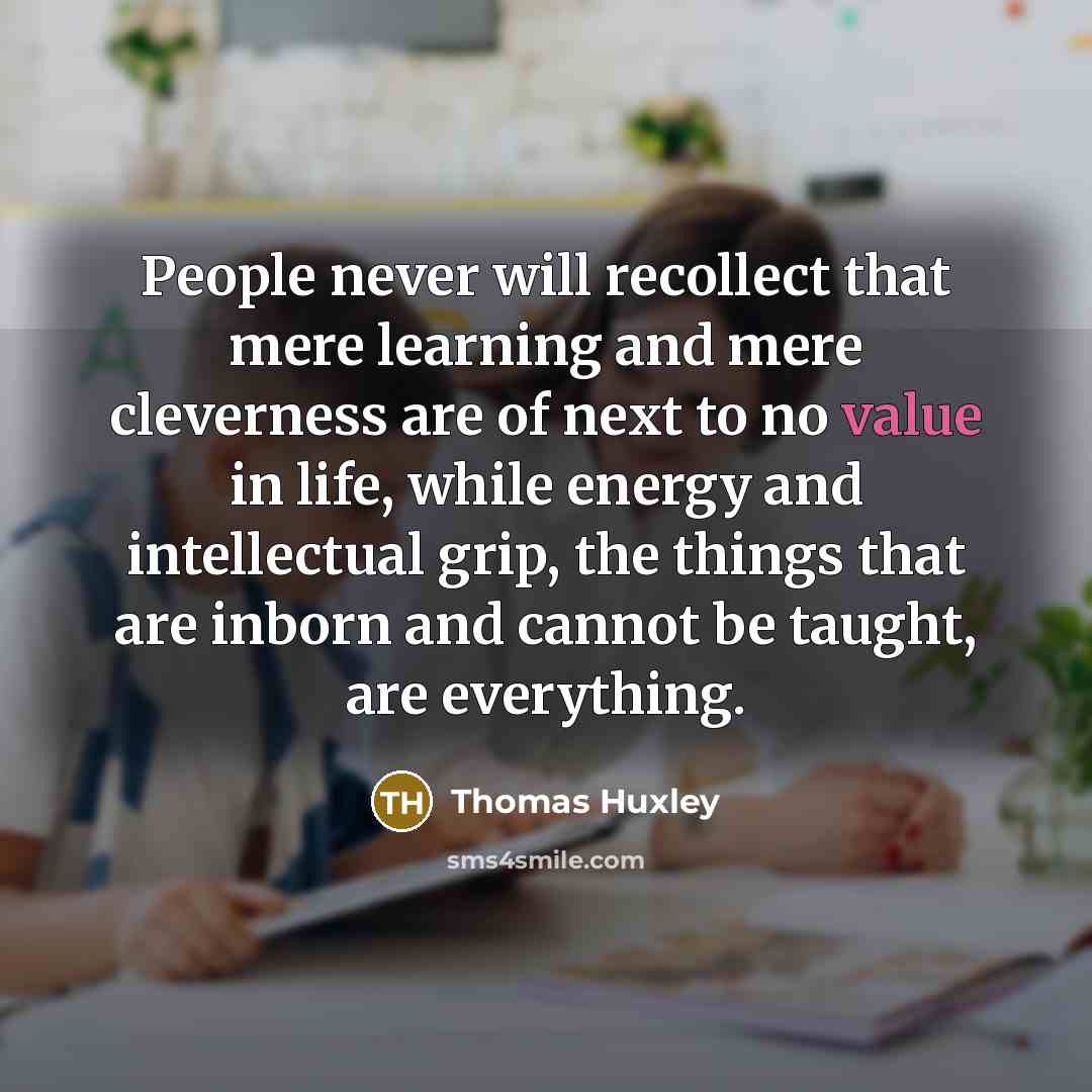 “People never will recollect that mere learning and mere cleverness…” quote by Thomas Huxley