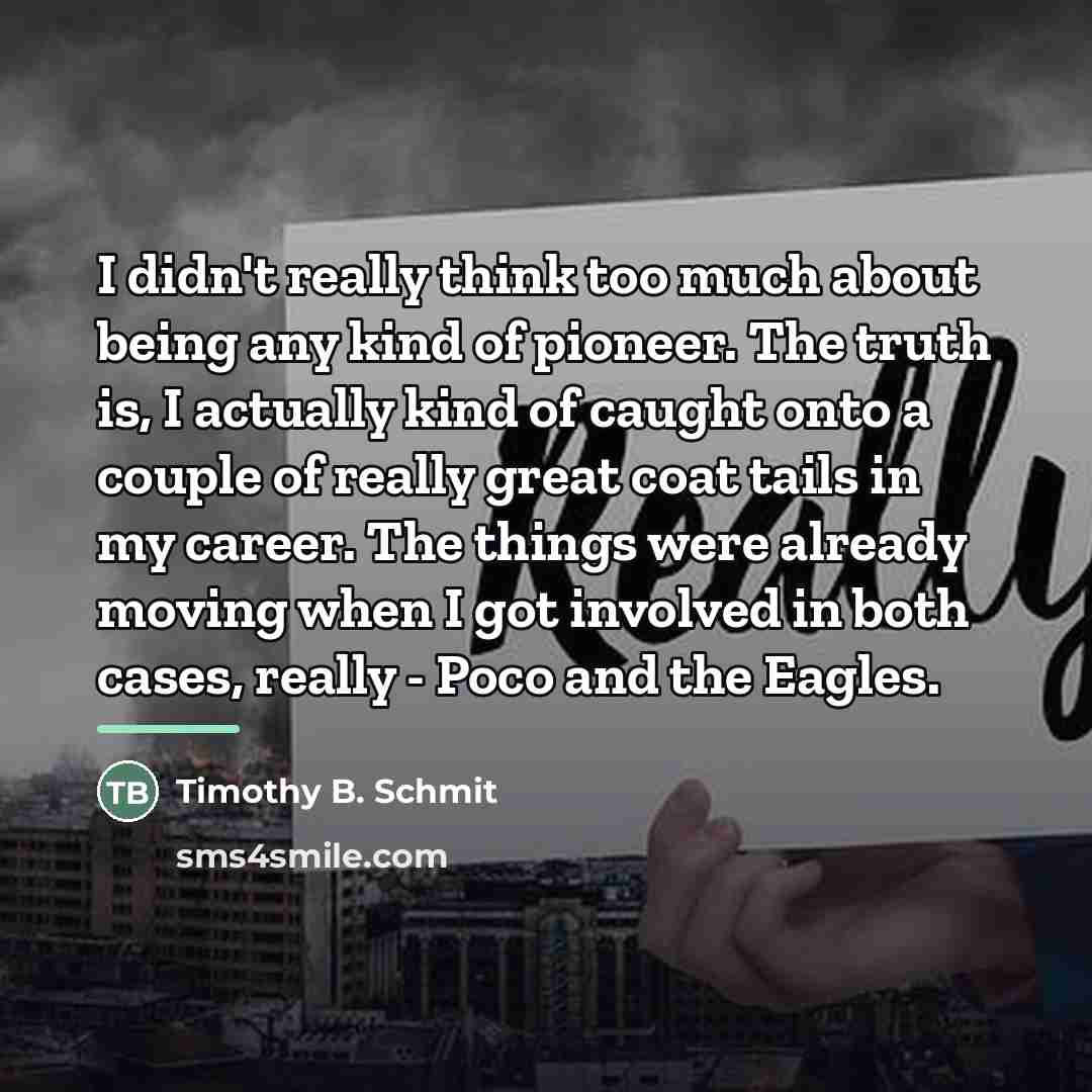 “I didn't really think too much about being any kind…” quote by Timothy B. Schmit
