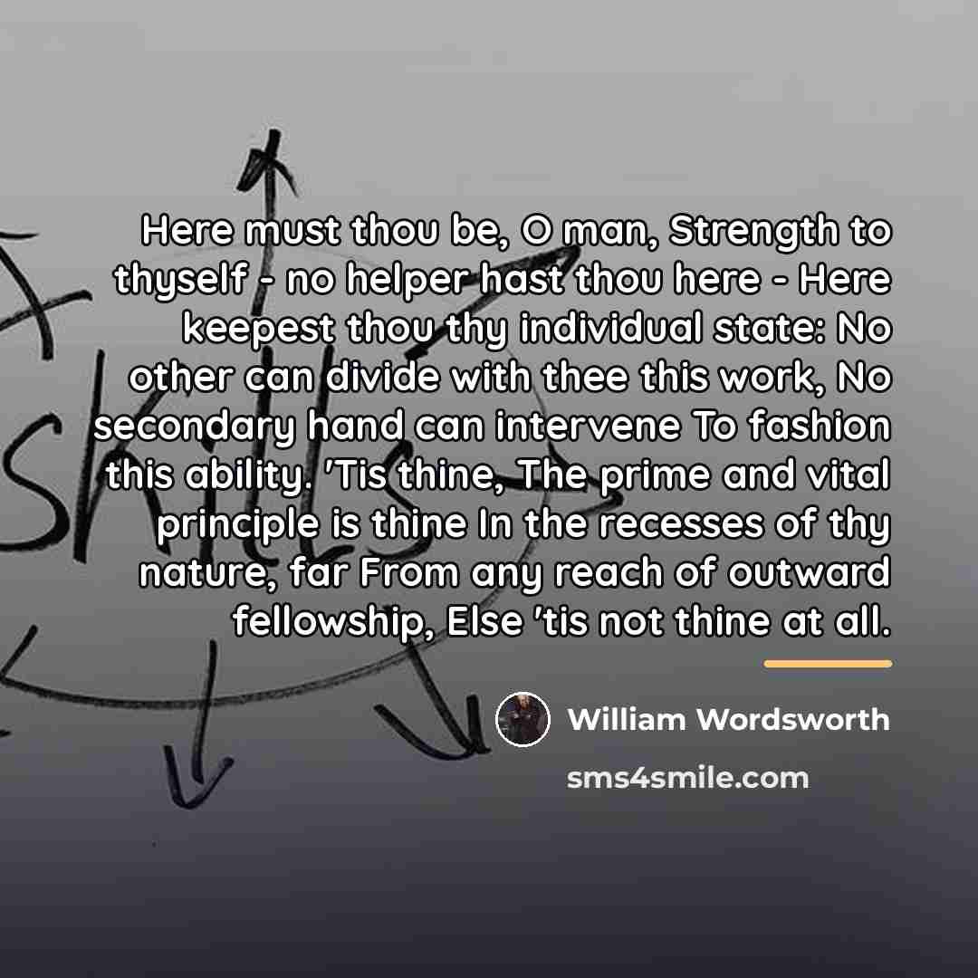 “Here must thou be, O man, Strength to thyself -…” quote by William Wordsworth