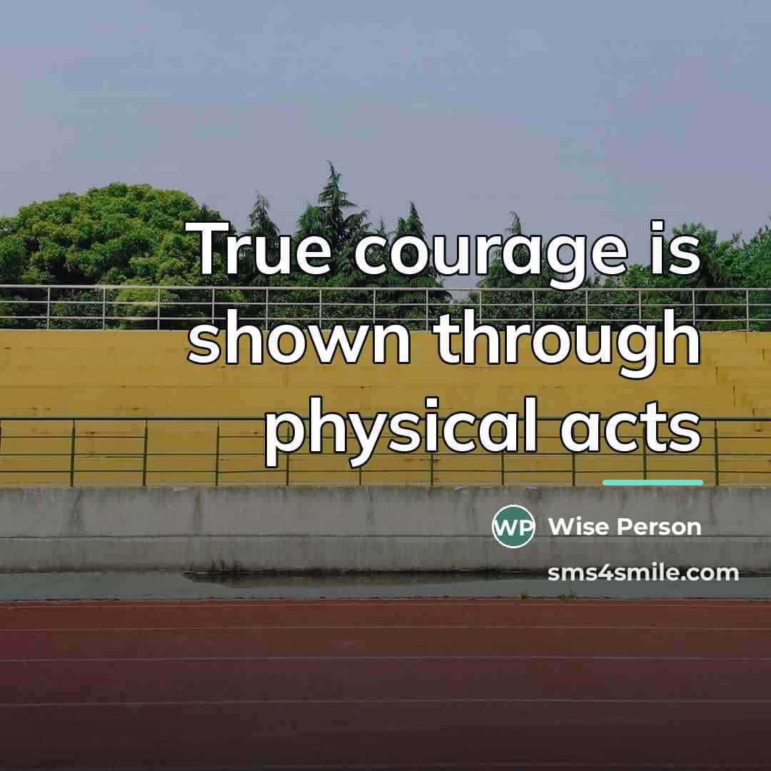 “True courage is shown through physical acts…” quote by Wise Person