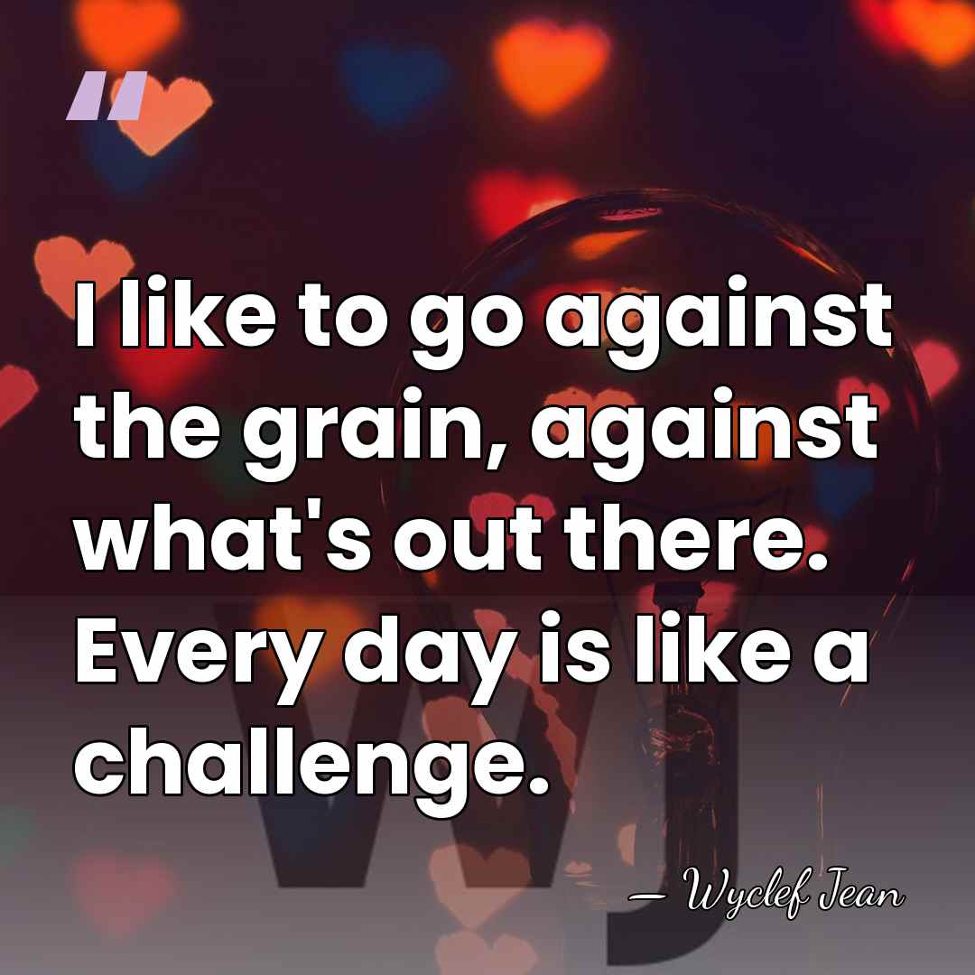 I like to go against the grain, against what's out there. Every&hellip; - Wyclef Jean