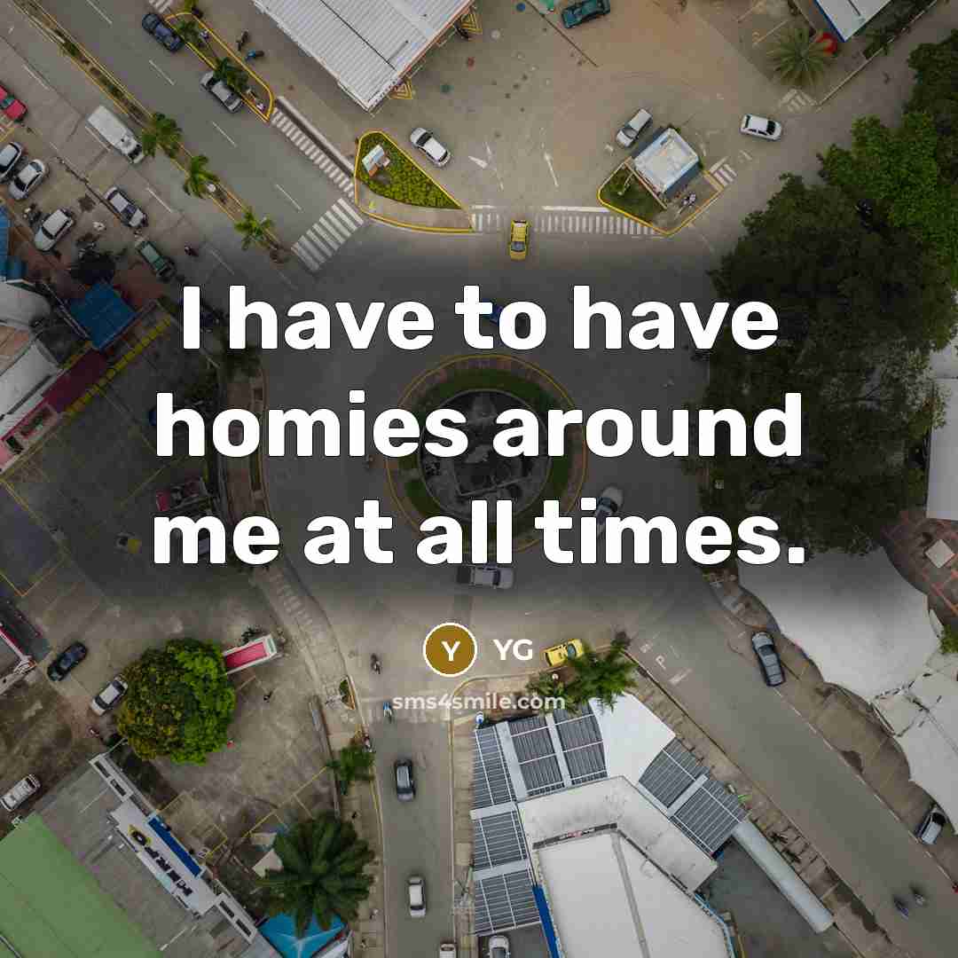 “I have to have homies around me at all times.…” quote by YG