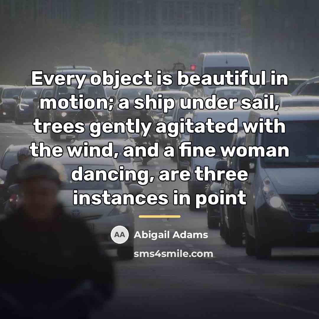 “Every object is beautiful in motion; a ship under sail,…” quote by Abigail Adams