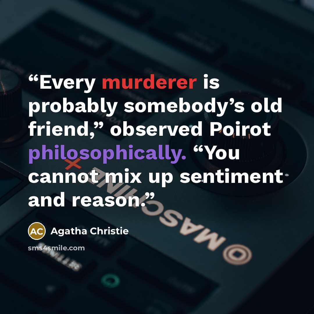 “Every murderer is probably somebody’s old friend,” observed Poirot philosophically. “You cannot mix up sentiment and reason.” quote by Agatha Christie