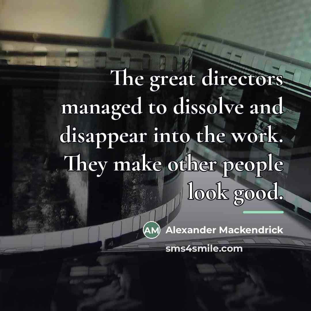 “The great directors managed to dissolve and disappear into the…” quote by Alexander Mackendrick