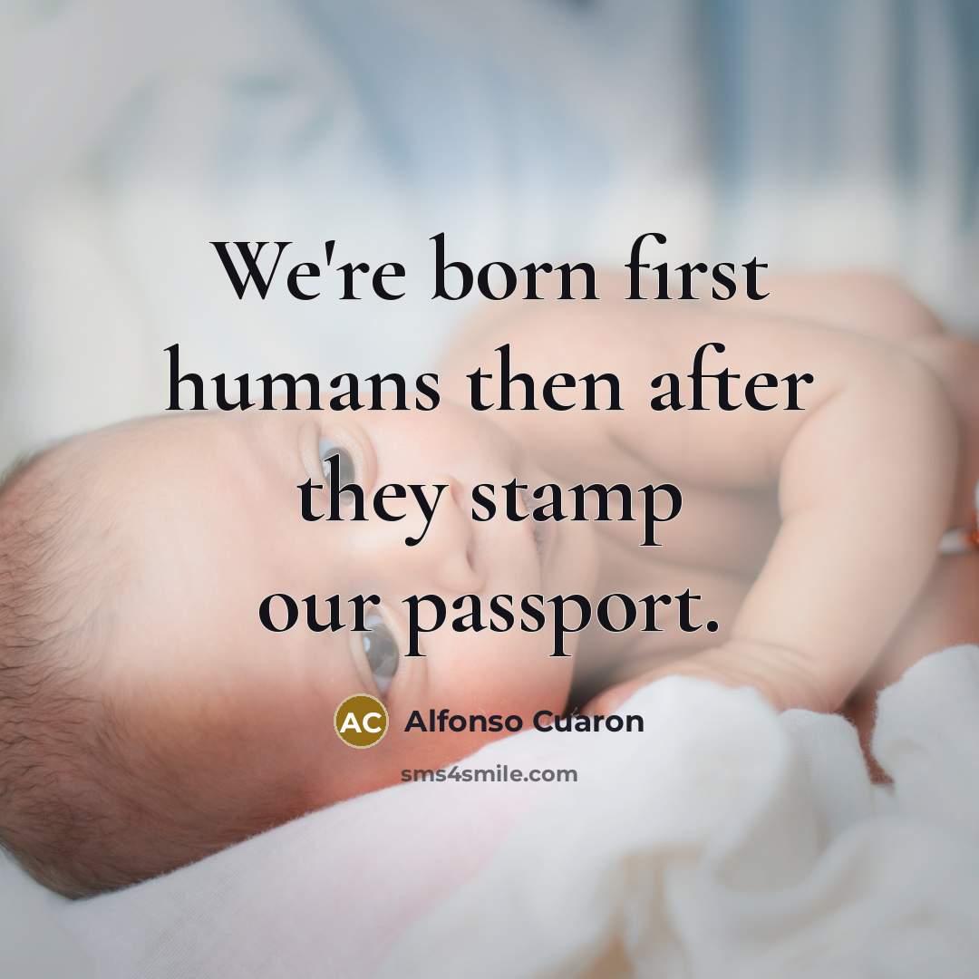 “We're born first humans then after they stamp our passport.…” quote by Alfonso Cuaron