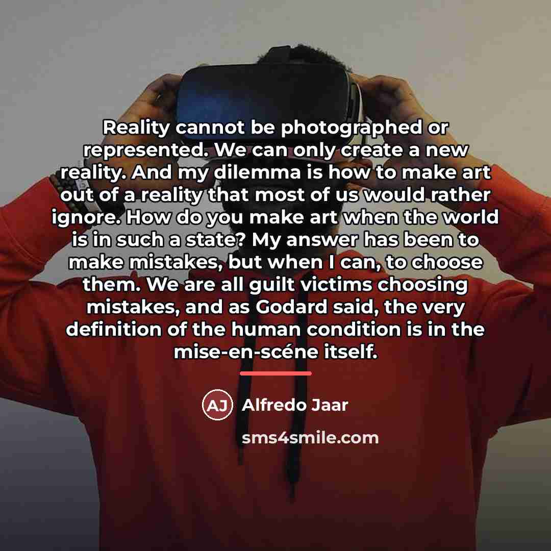 “Reality cannot be photographed or represented. We can only create…” quote by Alfredo Jaar