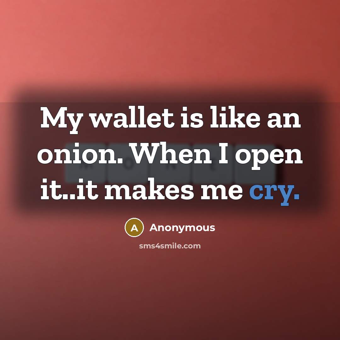 “My wallet is like an onion. When I open it..it…” quote by Anonymous