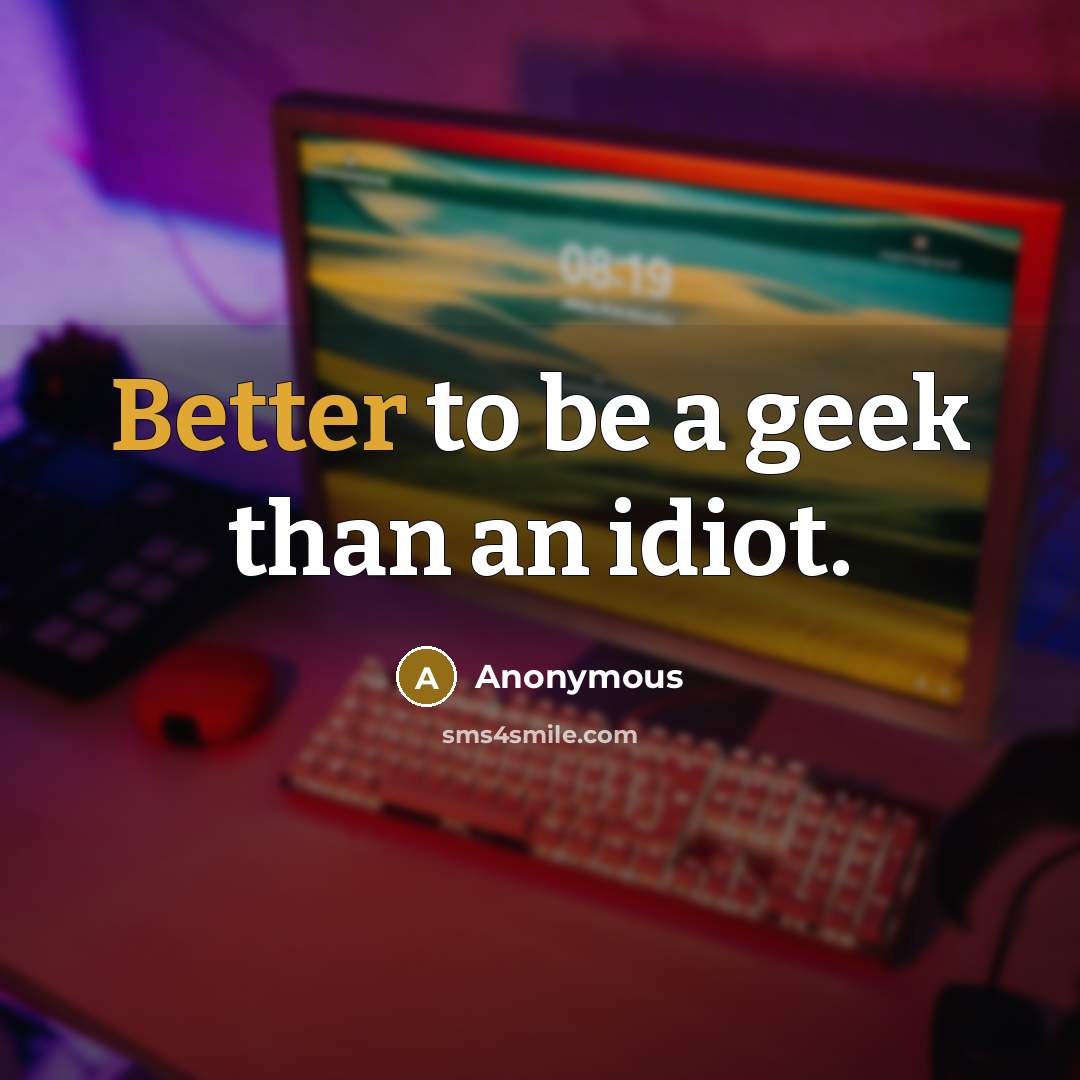 “Better to be a geek than an idiot.” quote by Anonymous