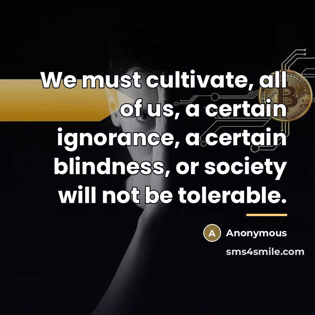 “We must cultivate, all of us, a certain ignorance, a…” quote by Anonymous