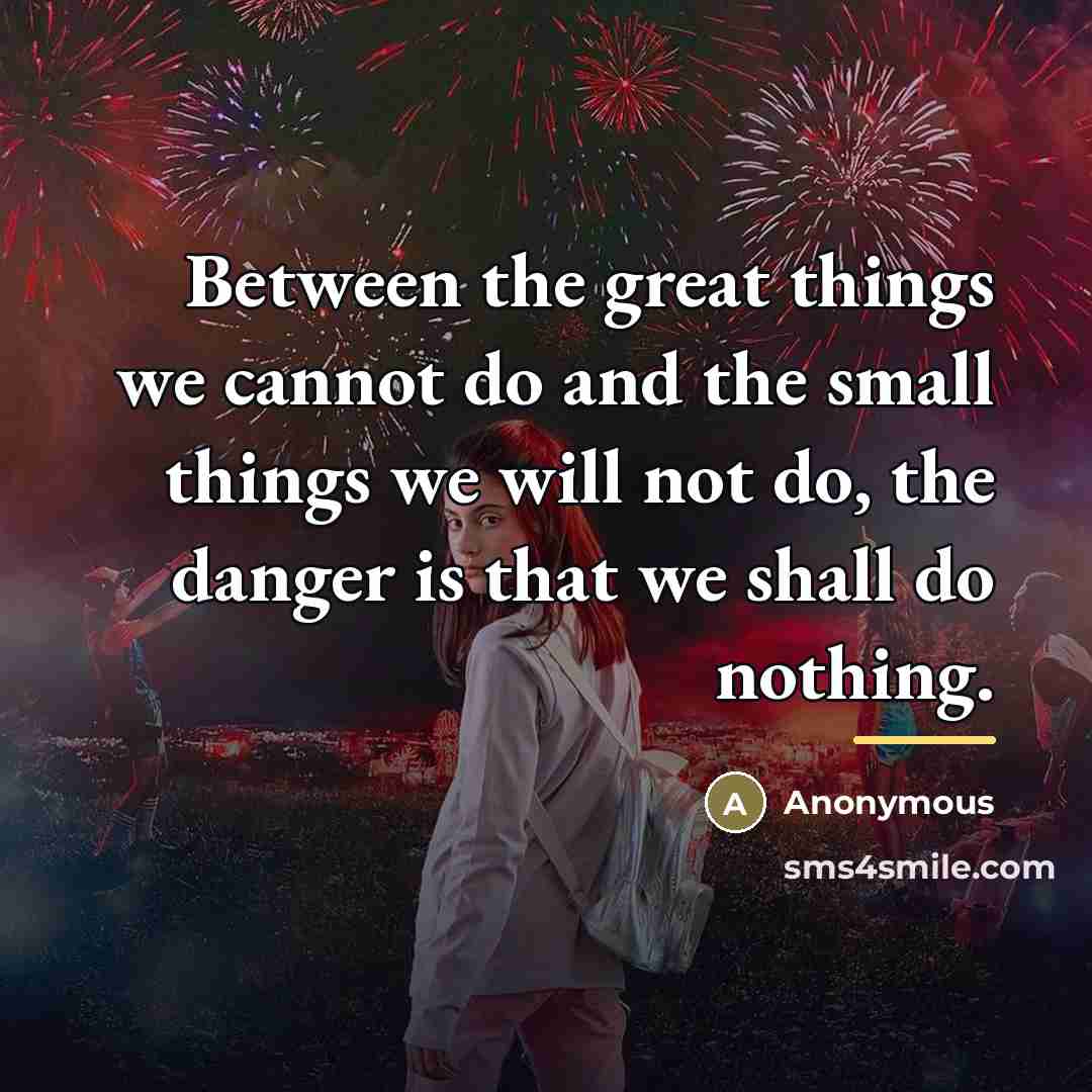 “Between the great things we cannot do and the small…” quote by Anonymous
