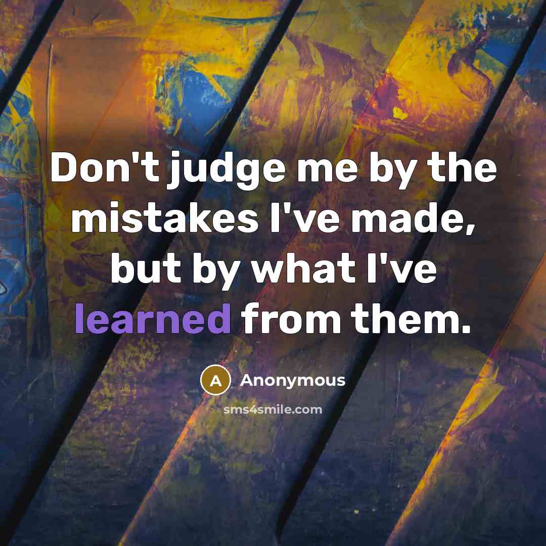 “Don't judge me by the mistakes I've made, but by…” quote by Anonymous
