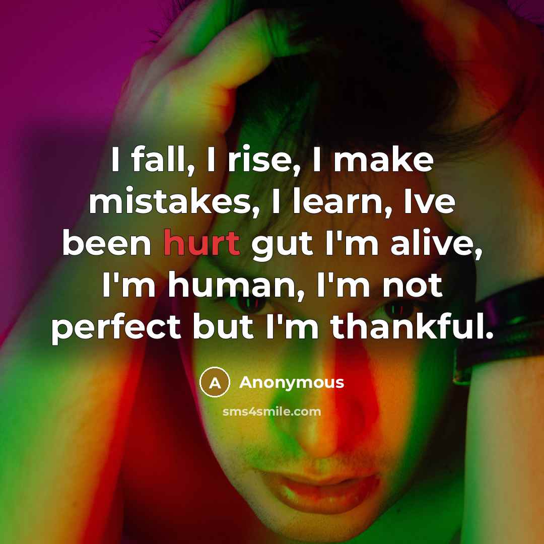 “I fall, I rise, I make mistakes, I learn, Ive been hurt gut I'm alive, I'm human, I'm not perfect but I'm thankful.” quote by Anonymous