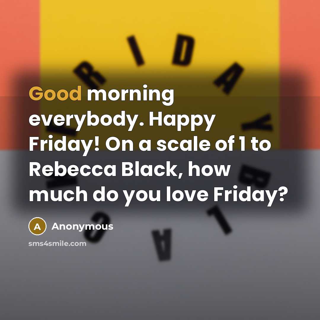 “Good morning everybody. Happy Friday! On a scale of 1…” quote by Anonymous