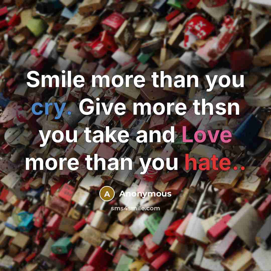 “Smile more than you cry. Give more thsn you take…” quote by Anonymous