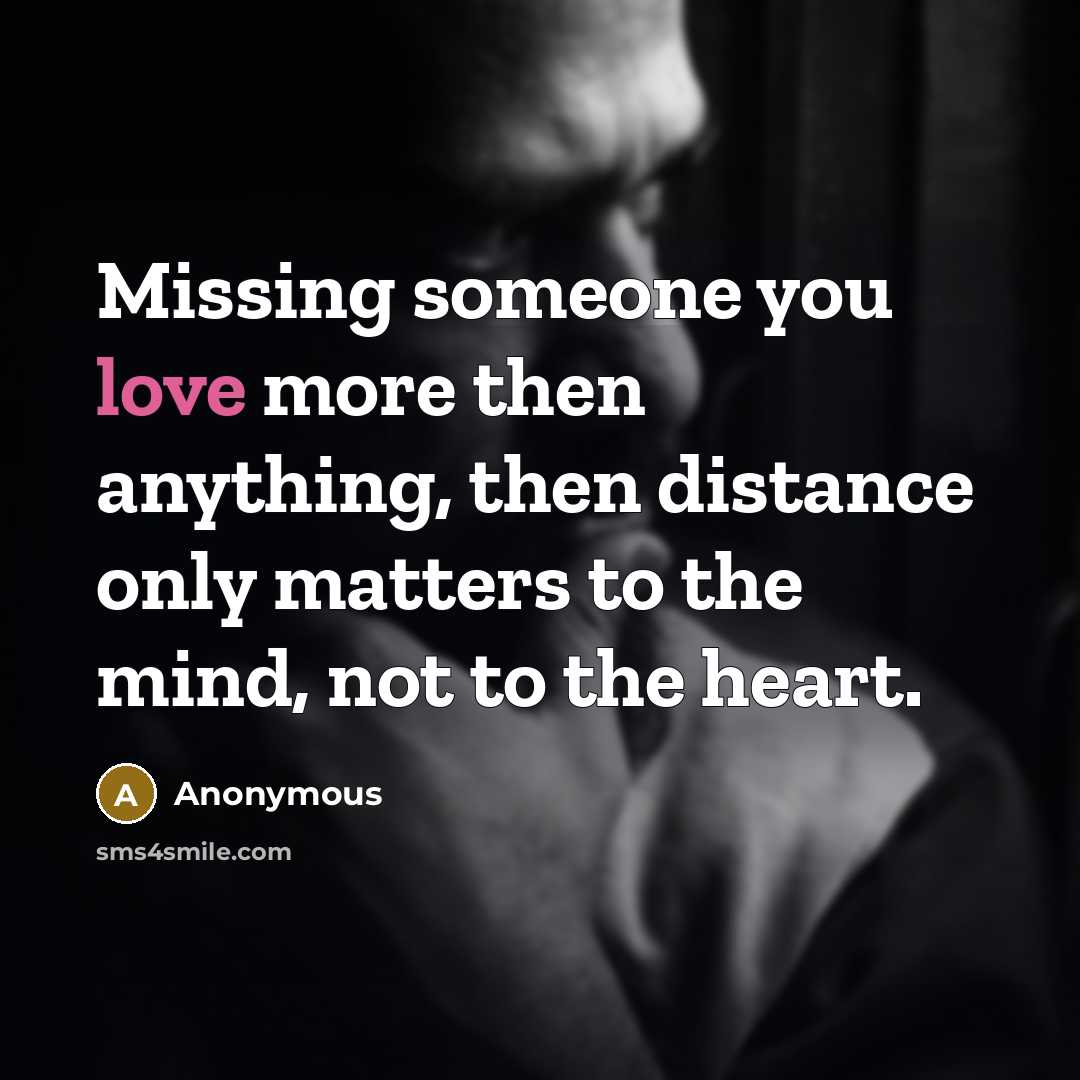 “Missing someone you love more then anything, then distance only matters to the mind, not to the heart.” quote by Anonymous