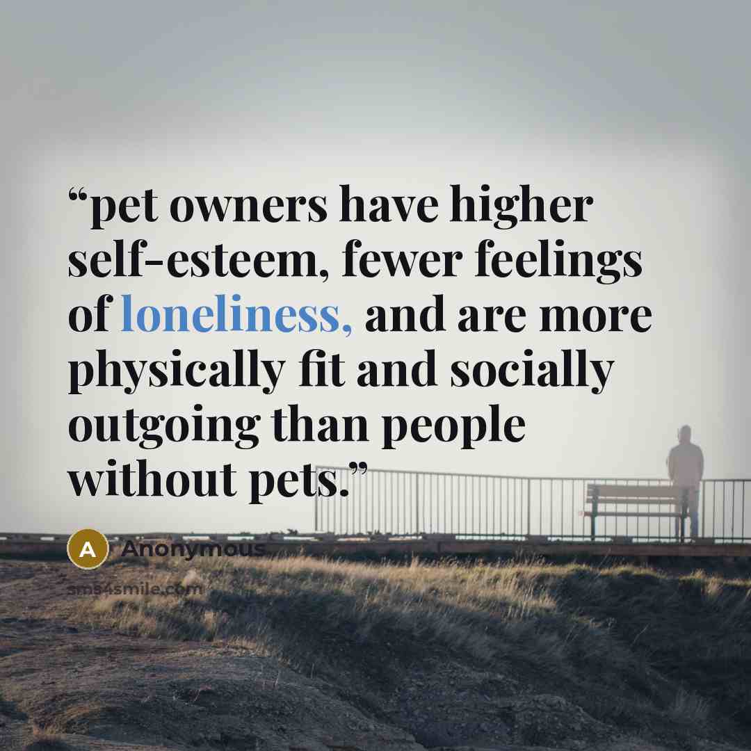 “pet owners have higher self-esteem, fewer feelings of loneliness, and are more physically fit and socially outgoing than people without pets.” quote by Anonymous