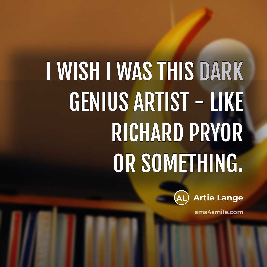 “I wish I was this dark genius artist - like…” quote by Artie Lange