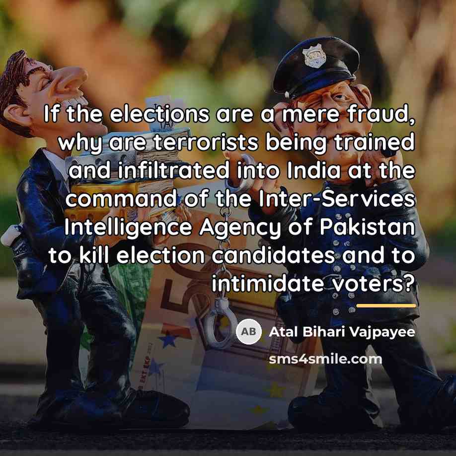 “If the elections are a mere fraud, why are terrorists…” quote by Atal Bihari Vajpayee