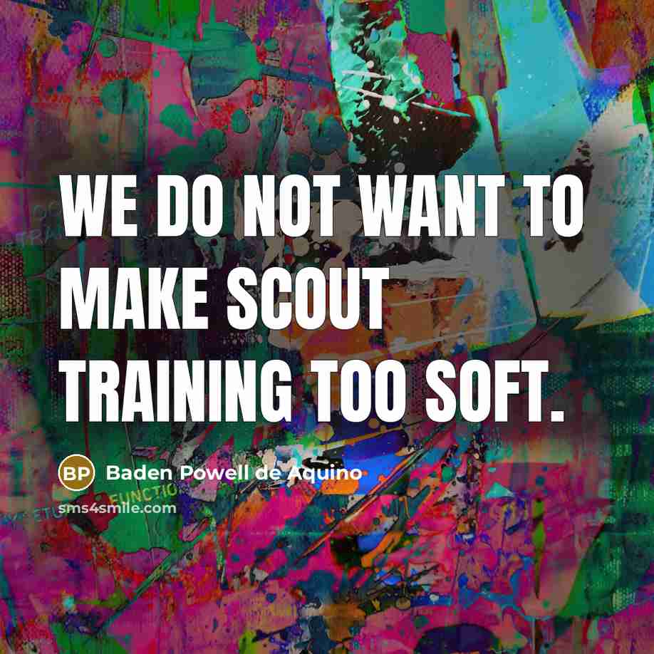 “We do not want to make Scout training too soft.” quote by Baden Powell de Aquino