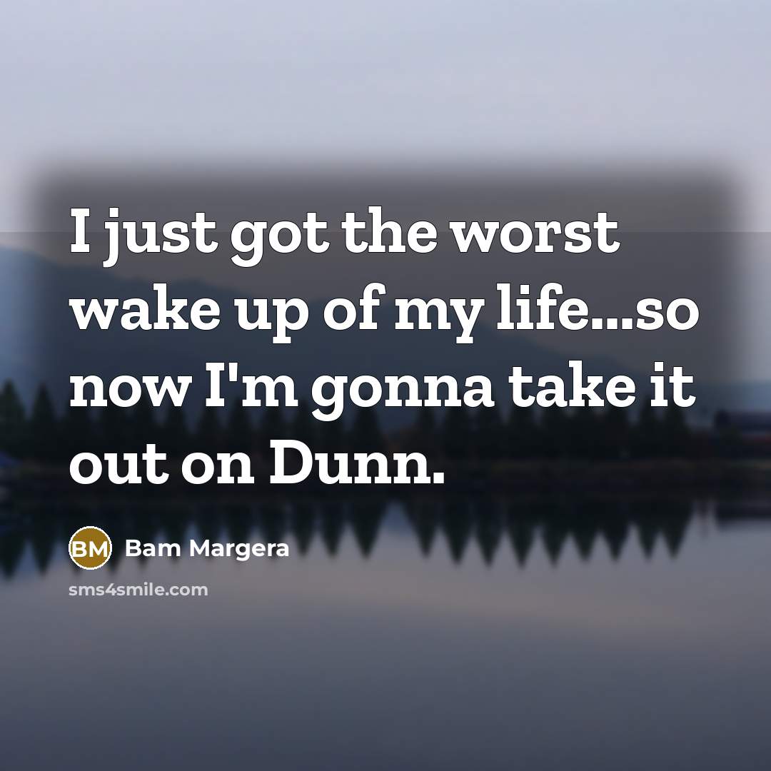 “I just got the worst wake up of my life...so…” quote by Bam Margera