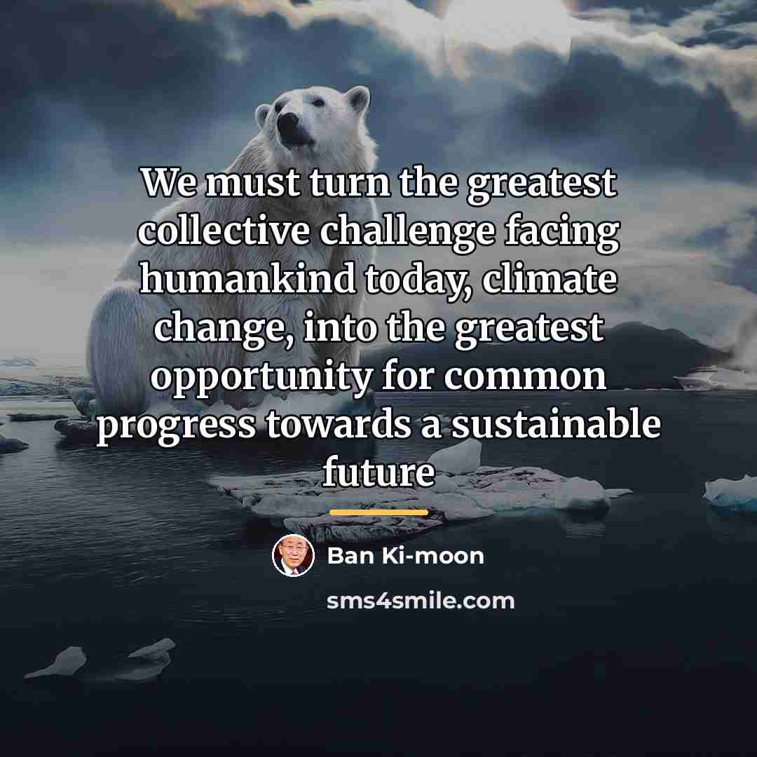 “We must turn the greatest collective challenge facing humankind today,…” quote by Ban Ki-moon
