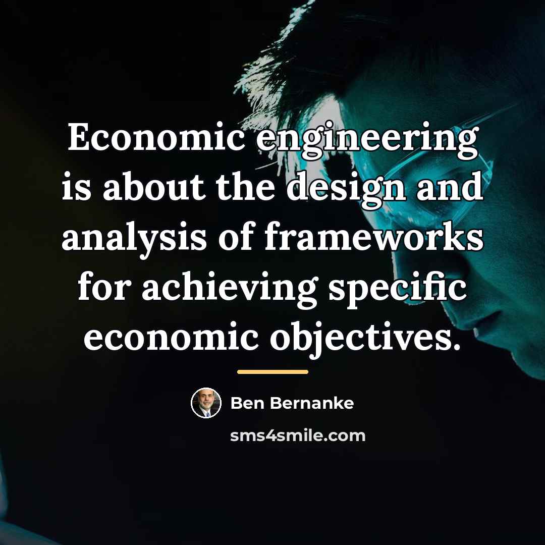 “Economic engineering is about the design and analysis of frameworks…” quote by Ben Bernanke