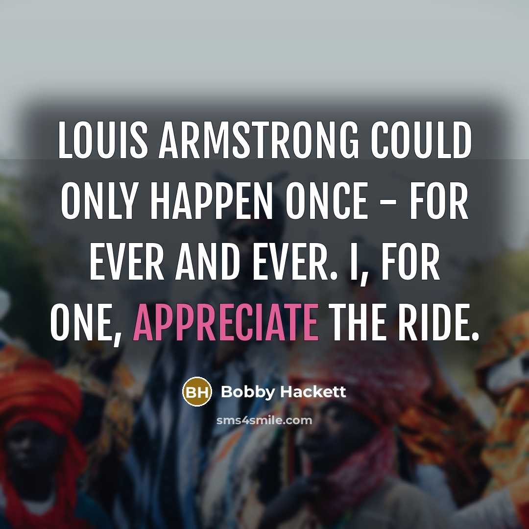 “Louis Armstrong could only happen once - for ever and…” quote by Bobby Hackett