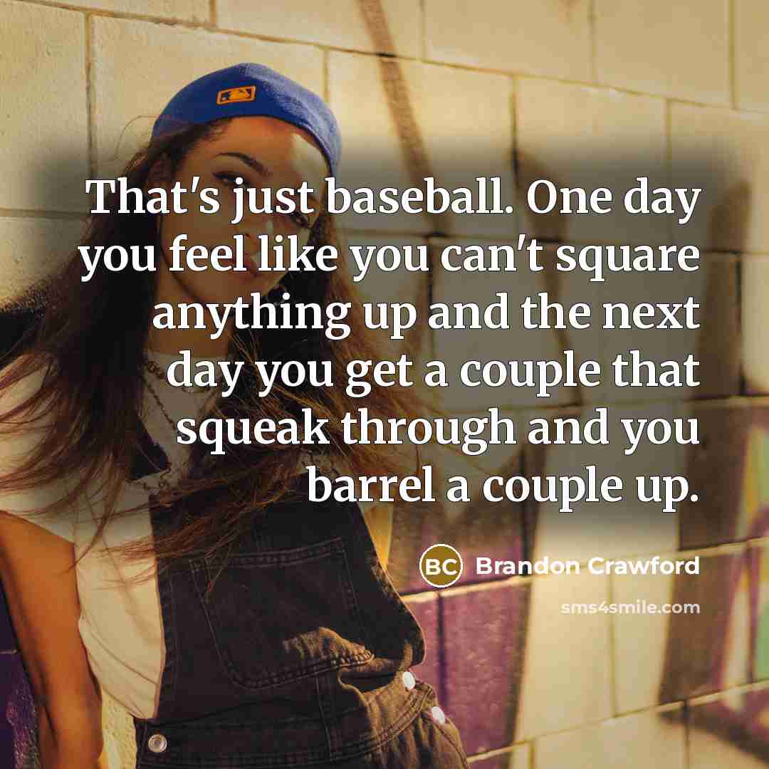 “That's just baseball. One day you feel like you can't…” quote by Brandon Crawford