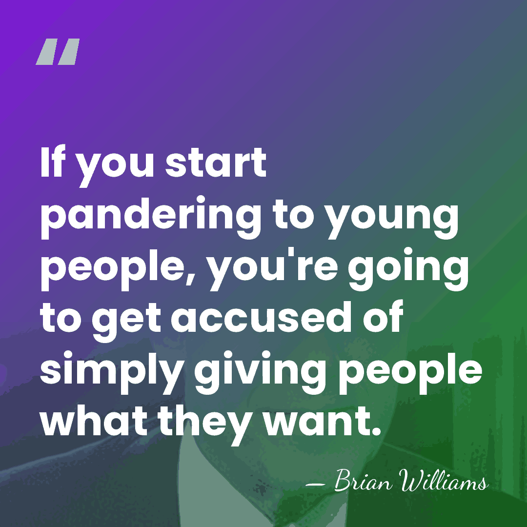 If you start pandering to young people, you're going to get accused&hellip; - Brian Williams