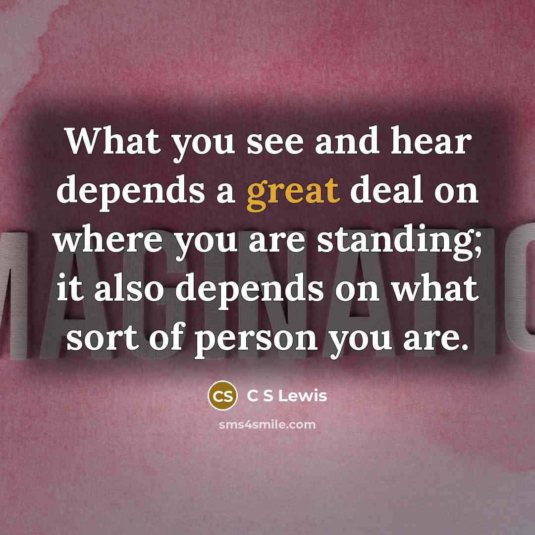 “What you see and hear depends a great deal on…” quote by C S Lewis