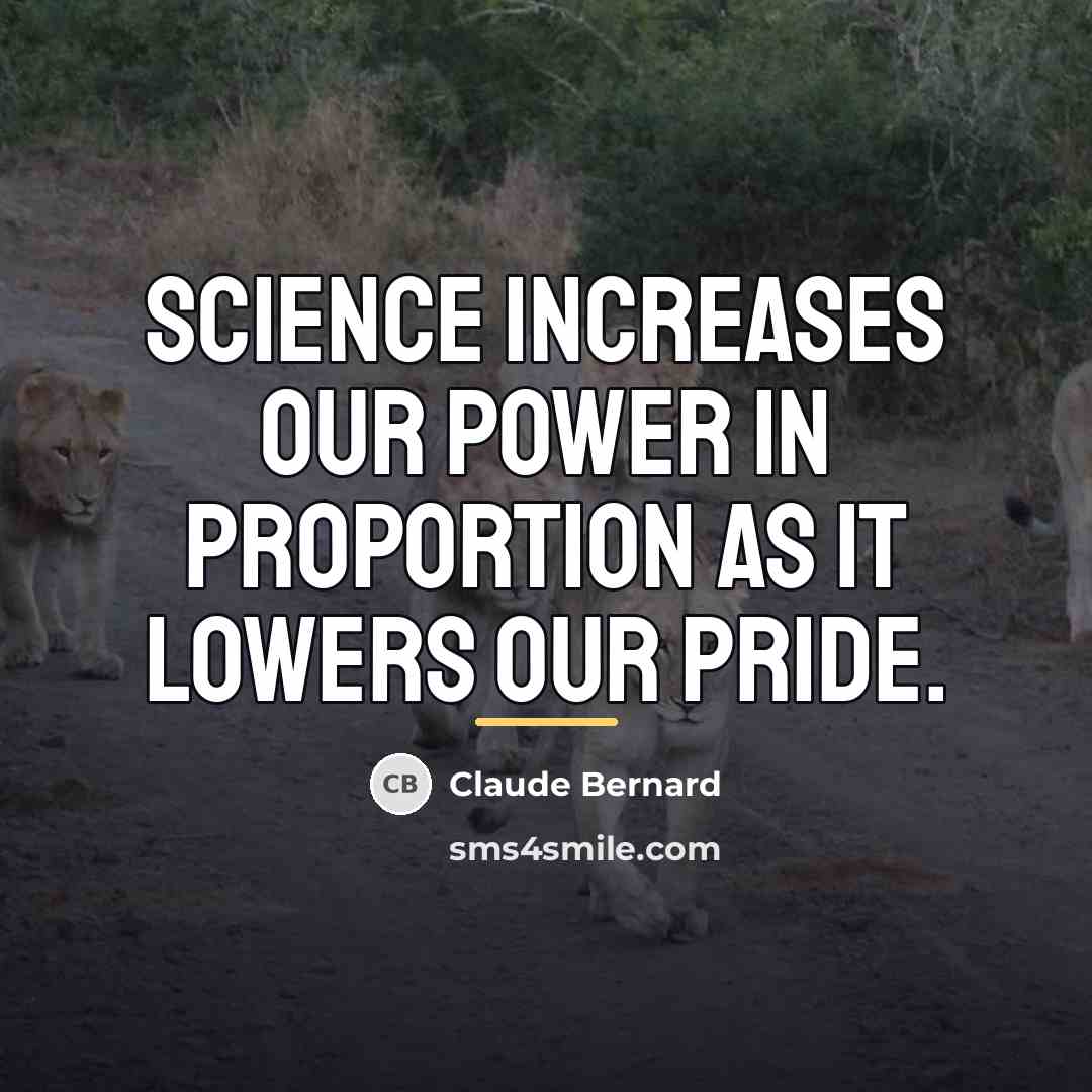 “Science increases our power in proportion as it lowers our…” quote by Claude Bernard