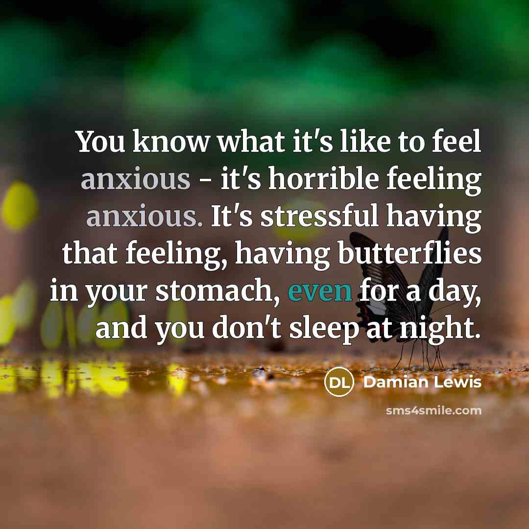 “You know what it's like to feel anxious - it's…” quote by Damian Lewis